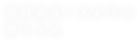 結婚前夜・父からの贈りもの