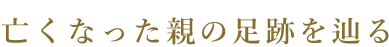 亡くなった両親の足跡を辿る