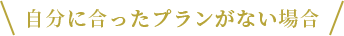 自分に合ったプランがない場合