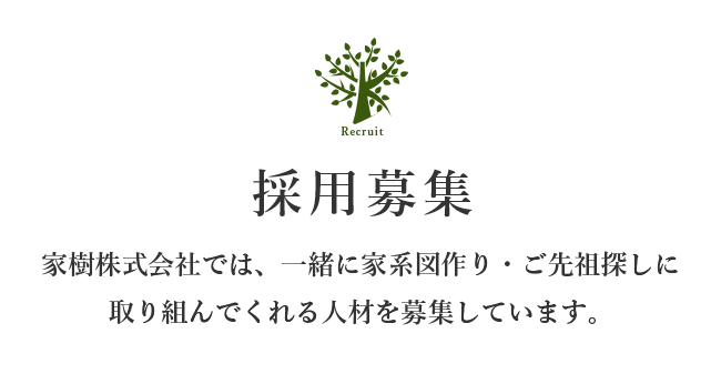 採用募集 家樹株式会社では、⼀緒に家系図作り・ご先祖探しに取り組んでくれる⼈材を募集しています。