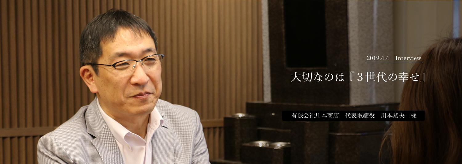 大切なのは『３世代の幸せ』有限会社川本商店　代表取締役　川本恭央　様