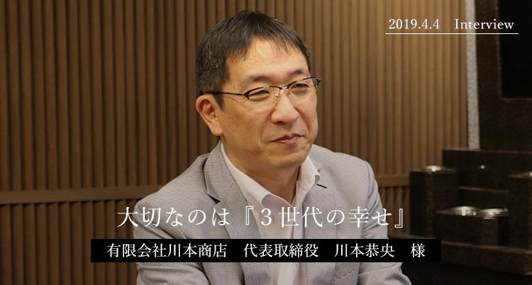 大切なのは『３世代の幸せ』有限会社川本商店　代表取締役　川本恭央　様