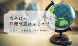 海外にも戸籍制度はあるの？外国人でも家系図は作れるのか。