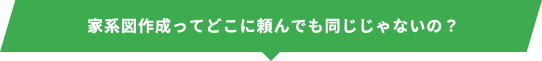 家系図作成ってどこに頼んでも同じじゃないの？